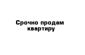 Срочно продам  квартиру